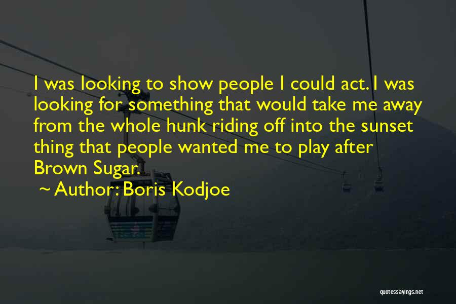 Boris Kodjoe Quotes: I Was Looking To Show People I Could Act. I Was Looking For Something That Would Take Me Away From