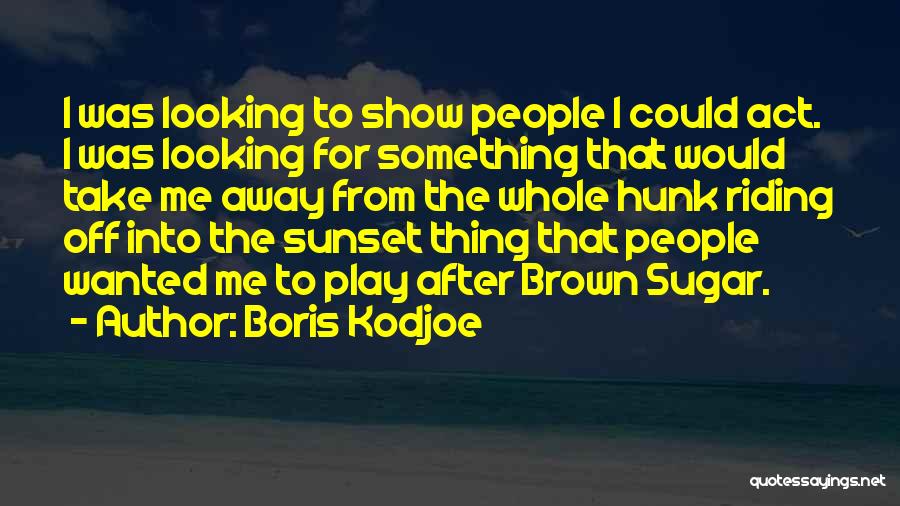 Boris Kodjoe Quotes: I Was Looking To Show People I Could Act. I Was Looking For Something That Would Take Me Away From