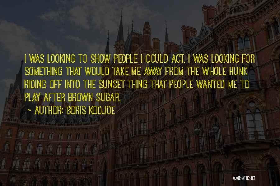 Boris Kodjoe Quotes: I Was Looking To Show People I Could Act. I Was Looking For Something That Would Take Me Away From