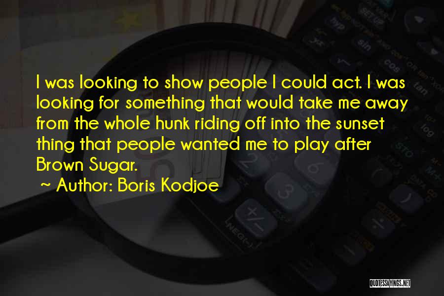 Boris Kodjoe Quotes: I Was Looking To Show People I Could Act. I Was Looking For Something That Would Take Me Away From