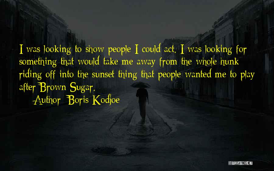 Boris Kodjoe Quotes: I Was Looking To Show People I Could Act. I Was Looking For Something That Would Take Me Away From