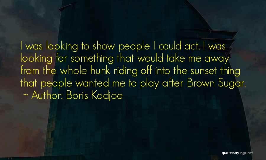 Boris Kodjoe Quotes: I Was Looking To Show People I Could Act. I Was Looking For Something That Would Take Me Away From