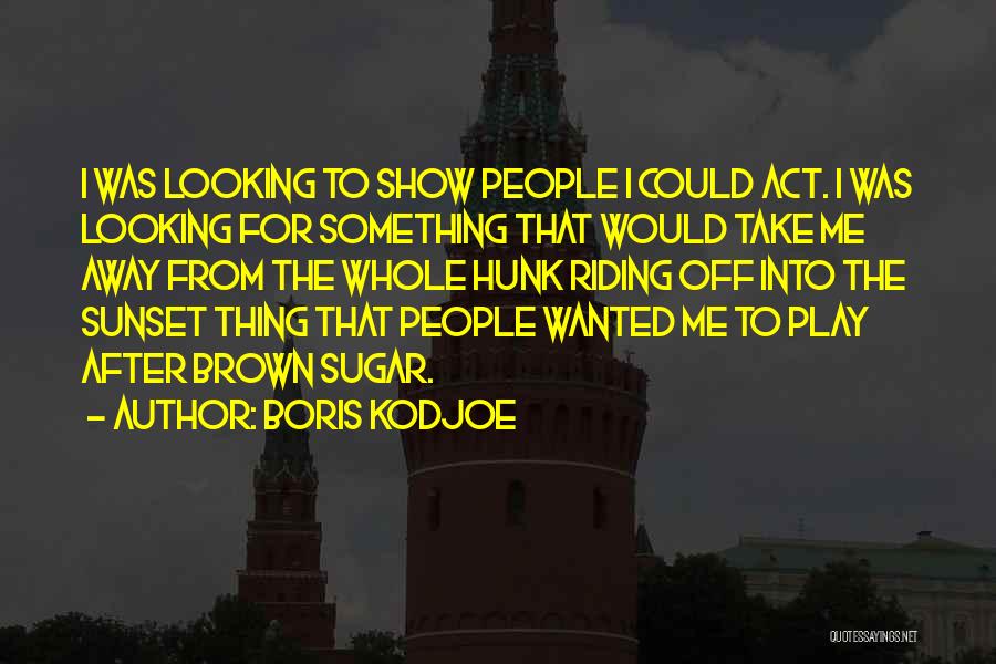 Boris Kodjoe Quotes: I Was Looking To Show People I Could Act. I Was Looking For Something That Would Take Me Away From