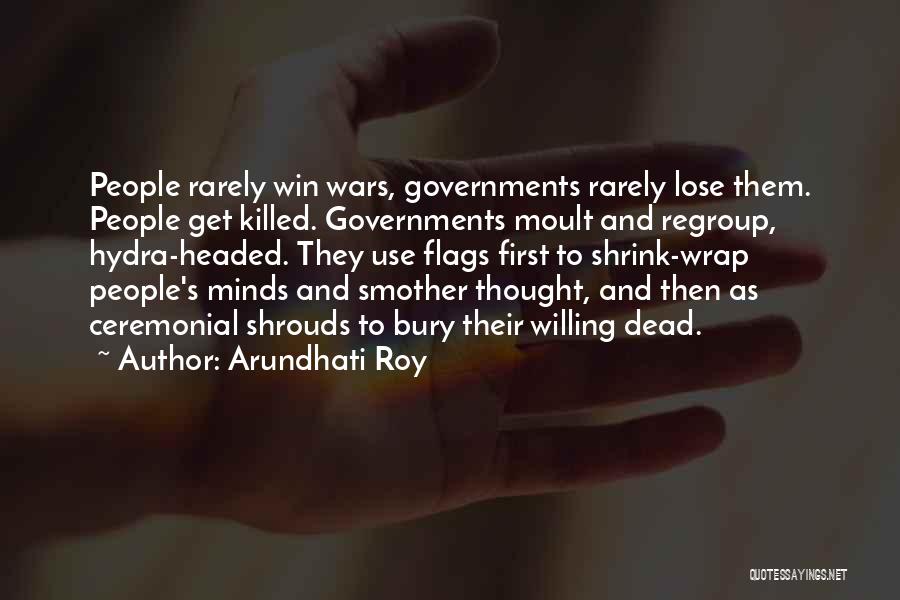 Arundhati Roy Quotes: People Rarely Win Wars, Governments Rarely Lose Them. People Get Killed. Governments Moult And Regroup, Hydra-headed. They Use Flags First