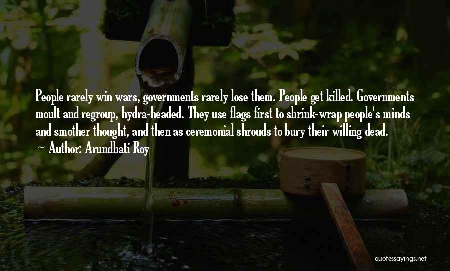 Arundhati Roy Quotes: People Rarely Win Wars, Governments Rarely Lose Them. People Get Killed. Governments Moult And Regroup, Hydra-headed. They Use Flags First