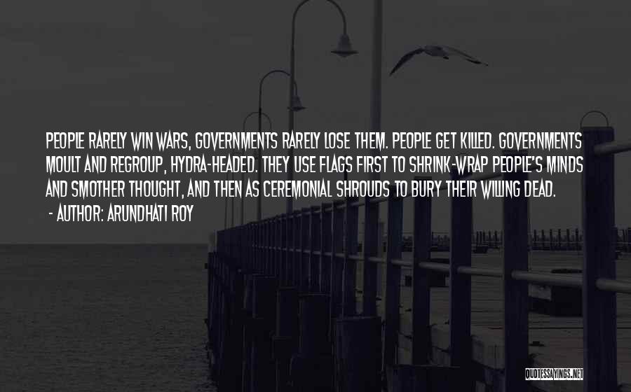 Arundhati Roy Quotes: People Rarely Win Wars, Governments Rarely Lose Them. People Get Killed. Governments Moult And Regroup, Hydra-headed. They Use Flags First