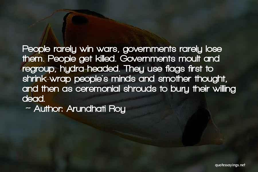 Arundhati Roy Quotes: People Rarely Win Wars, Governments Rarely Lose Them. People Get Killed. Governments Moult And Regroup, Hydra-headed. They Use Flags First