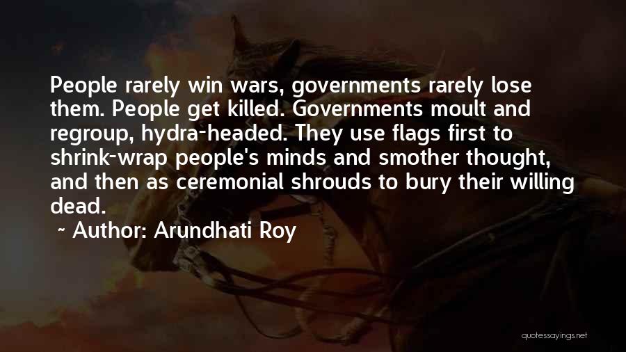 Arundhati Roy Quotes: People Rarely Win Wars, Governments Rarely Lose Them. People Get Killed. Governments Moult And Regroup, Hydra-headed. They Use Flags First