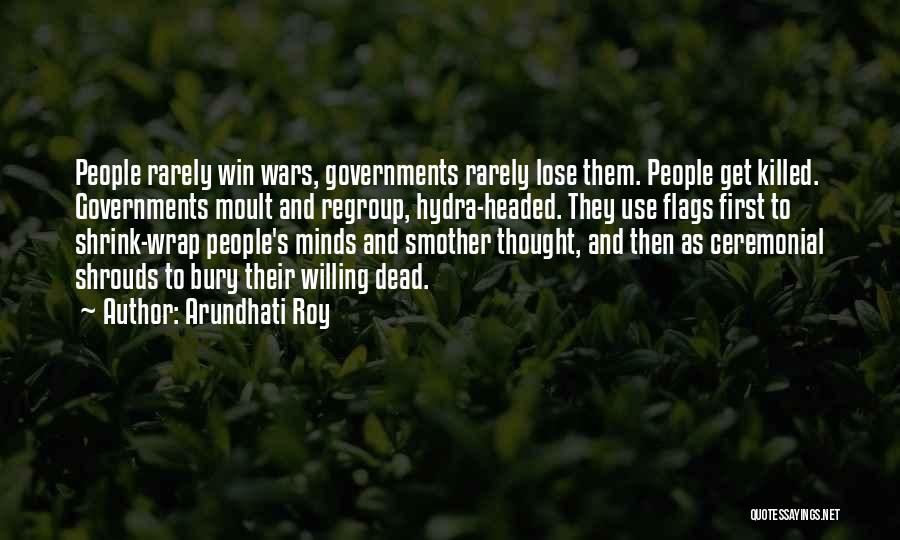 Arundhati Roy Quotes: People Rarely Win Wars, Governments Rarely Lose Them. People Get Killed. Governments Moult And Regroup, Hydra-headed. They Use Flags First