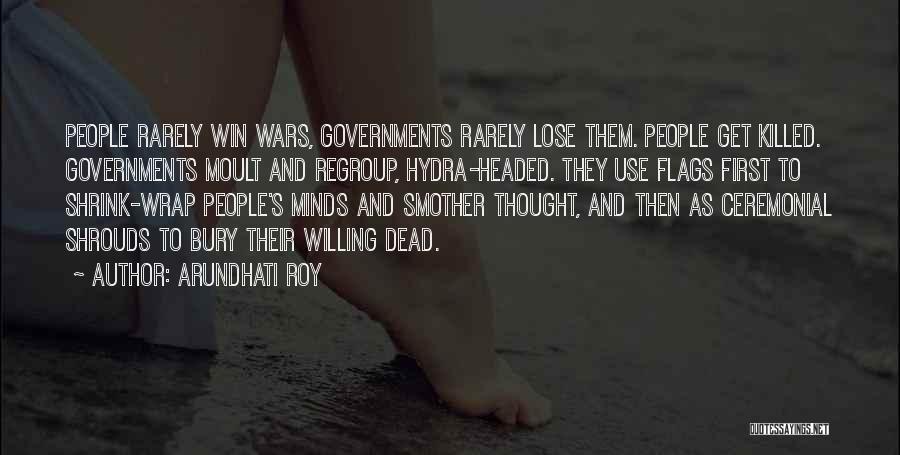 Arundhati Roy Quotes: People Rarely Win Wars, Governments Rarely Lose Them. People Get Killed. Governments Moult And Regroup, Hydra-headed. They Use Flags First