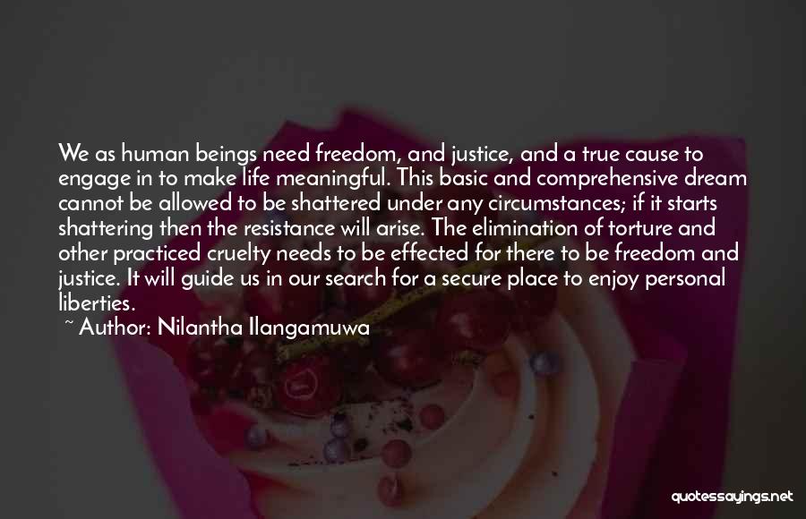 Nilantha Ilangamuwa Quotes: We As Human Beings Need Freedom, And Justice, And A True Cause To Engage In To Make Life Meaningful. This