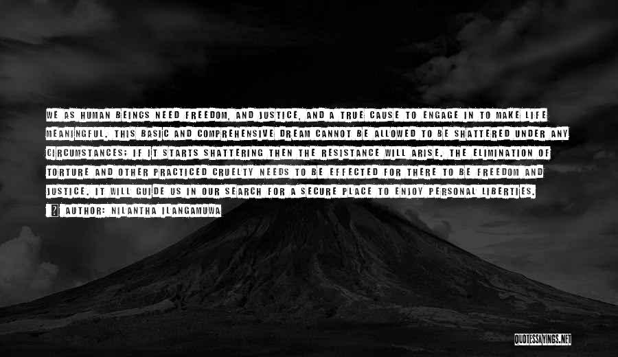 Nilantha Ilangamuwa Quotes: We As Human Beings Need Freedom, And Justice, And A True Cause To Engage In To Make Life Meaningful. This