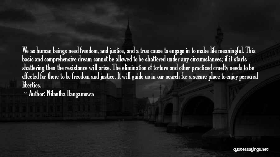 Nilantha Ilangamuwa Quotes: We As Human Beings Need Freedom, And Justice, And A True Cause To Engage In To Make Life Meaningful. This