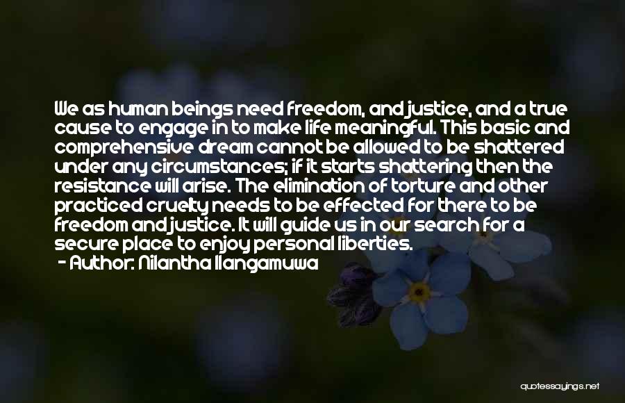 Nilantha Ilangamuwa Quotes: We As Human Beings Need Freedom, And Justice, And A True Cause To Engage In To Make Life Meaningful. This