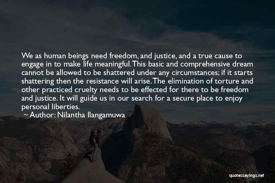 Nilantha Ilangamuwa Quotes: We As Human Beings Need Freedom, And Justice, And A True Cause To Engage In To Make Life Meaningful. This