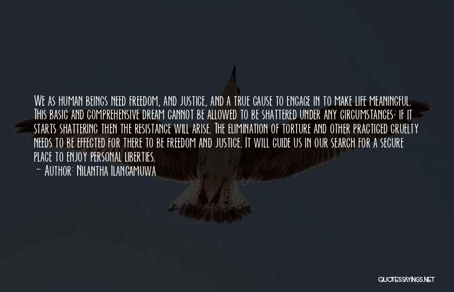Nilantha Ilangamuwa Quotes: We As Human Beings Need Freedom, And Justice, And A True Cause To Engage In To Make Life Meaningful. This