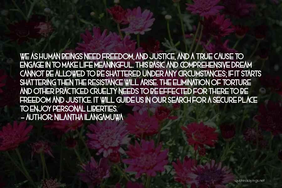 Nilantha Ilangamuwa Quotes: We As Human Beings Need Freedom, And Justice, And A True Cause To Engage In To Make Life Meaningful. This