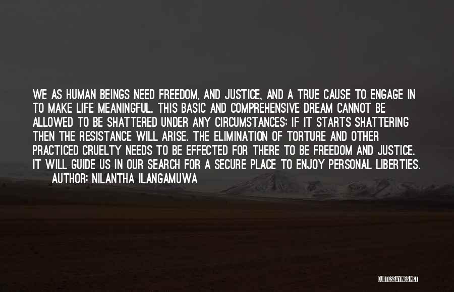Nilantha Ilangamuwa Quotes: We As Human Beings Need Freedom, And Justice, And A True Cause To Engage In To Make Life Meaningful. This