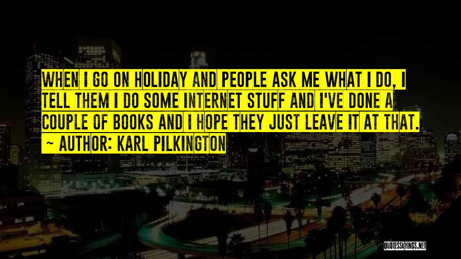 Karl Pilkington Quotes: When I Go On Holiday And People Ask Me What I Do, I Tell Them I Do Some Internet Stuff