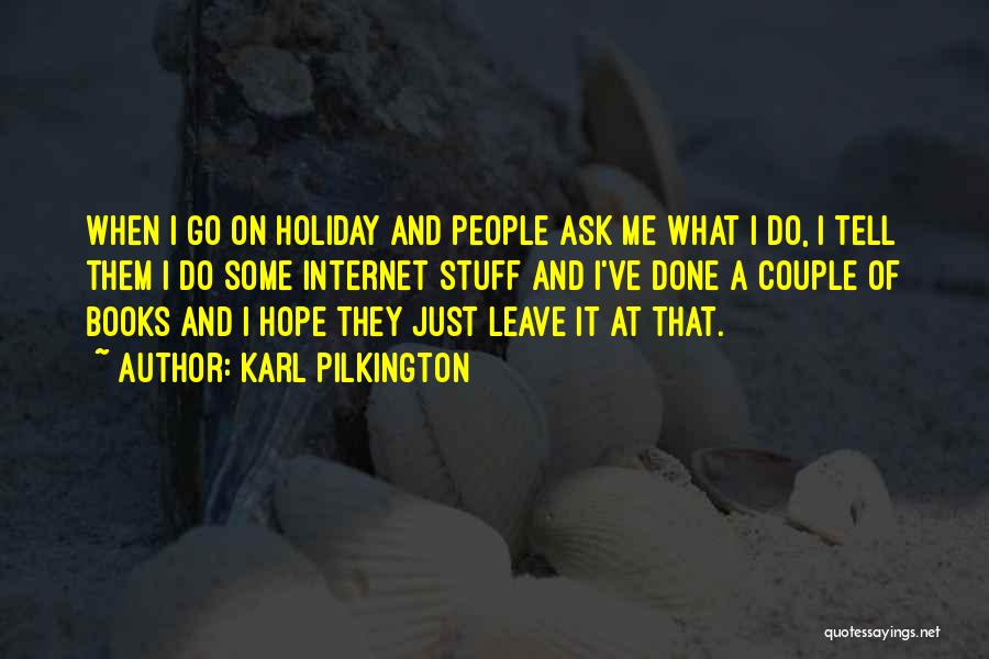 Karl Pilkington Quotes: When I Go On Holiday And People Ask Me What I Do, I Tell Them I Do Some Internet Stuff