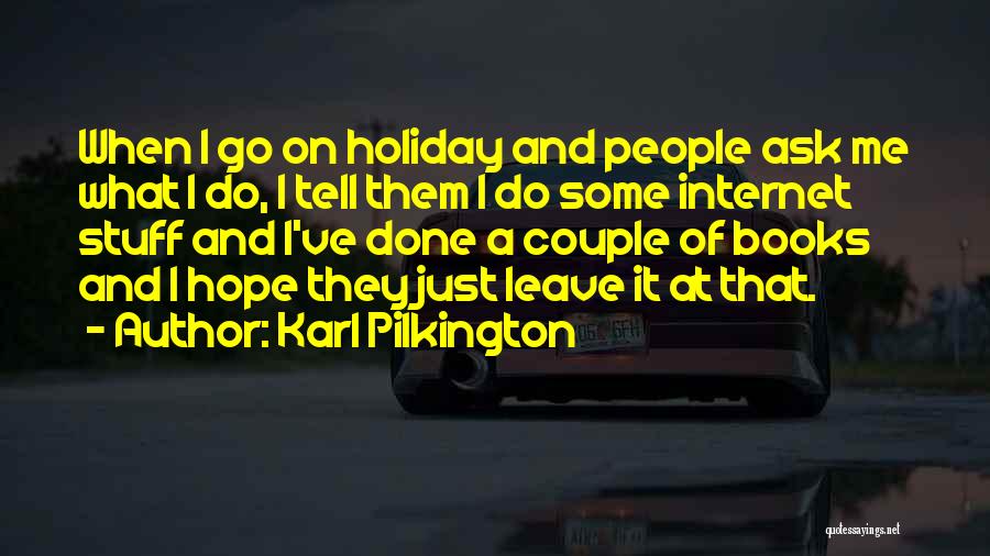 Karl Pilkington Quotes: When I Go On Holiday And People Ask Me What I Do, I Tell Them I Do Some Internet Stuff