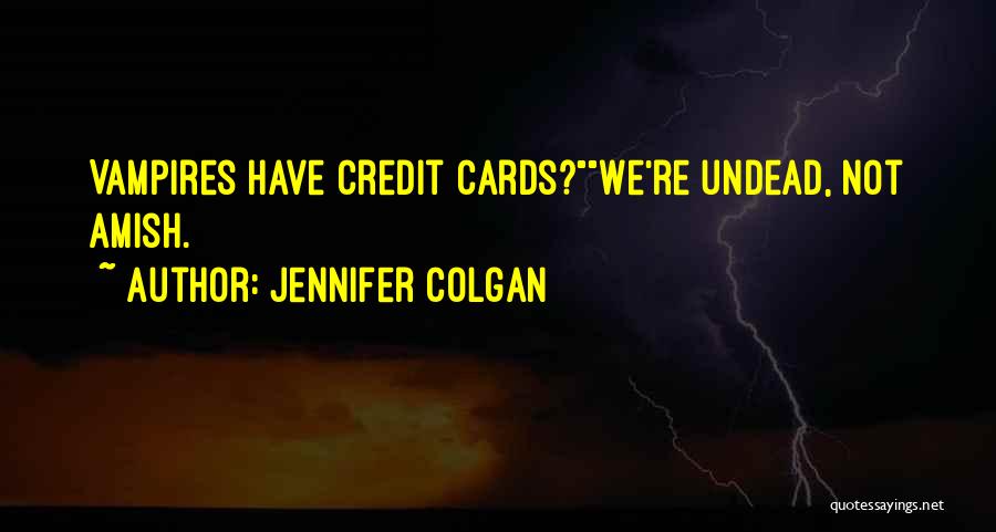 Jennifer Colgan Quotes: Vampires Have Credit Cards?we're Undead, Not Amish.