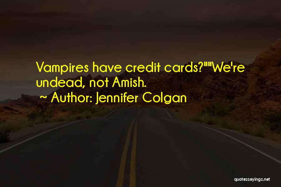 Jennifer Colgan Quotes: Vampires Have Credit Cards?we're Undead, Not Amish.