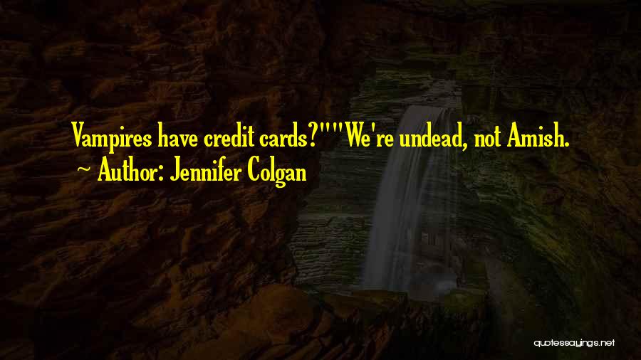 Jennifer Colgan Quotes: Vampires Have Credit Cards?we're Undead, Not Amish.