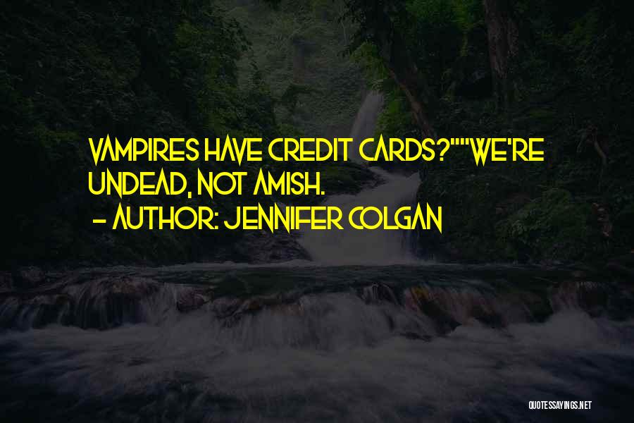 Jennifer Colgan Quotes: Vampires Have Credit Cards?we're Undead, Not Amish.