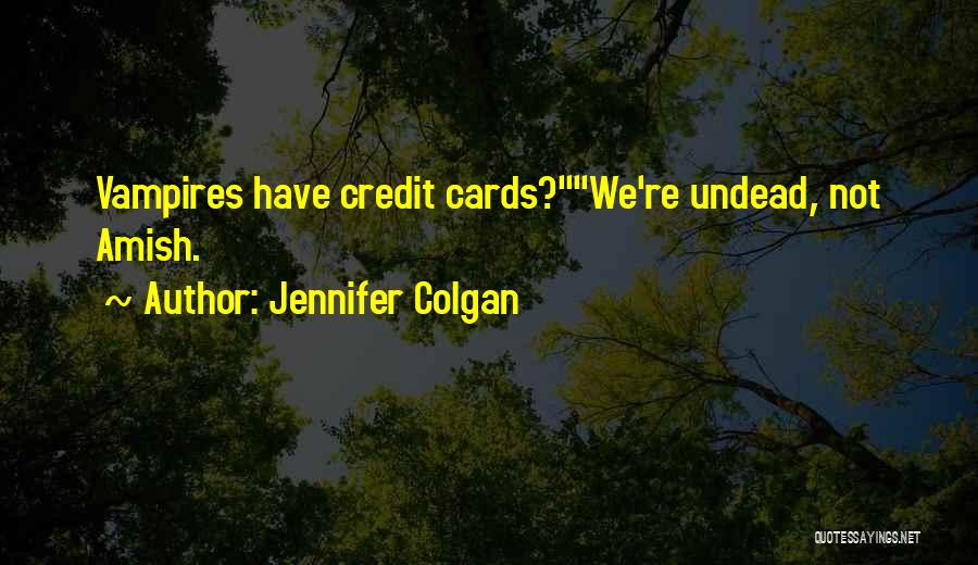 Jennifer Colgan Quotes: Vampires Have Credit Cards?we're Undead, Not Amish.