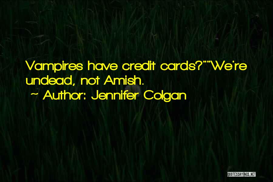 Jennifer Colgan Quotes: Vampires Have Credit Cards?we're Undead, Not Amish.