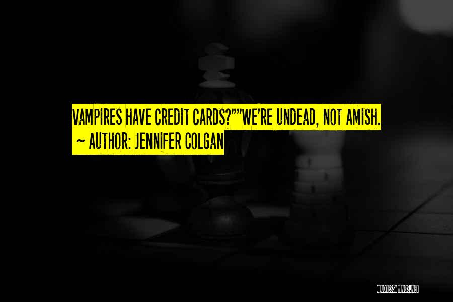 Jennifer Colgan Quotes: Vampires Have Credit Cards?we're Undead, Not Amish.