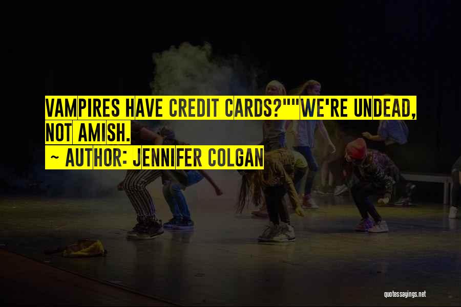 Jennifer Colgan Quotes: Vampires Have Credit Cards?we're Undead, Not Amish.