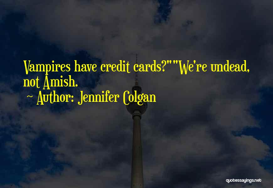 Jennifer Colgan Quotes: Vampires Have Credit Cards?we're Undead, Not Amish.