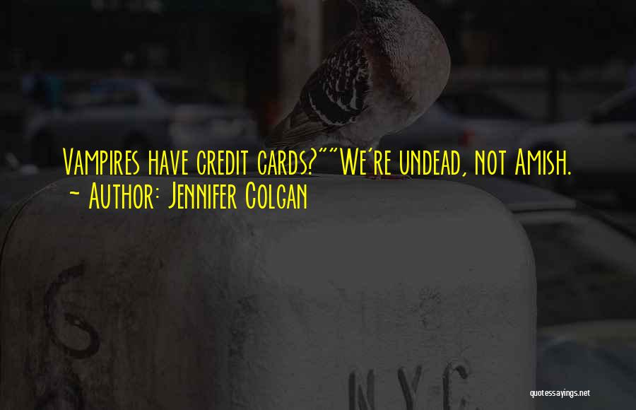 Jennifer Colgan Quotes: Vampires Have Credit Cards?we're Undead, Not Amish.