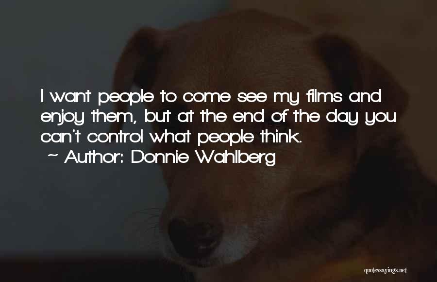 Donnie Wahlberg Quotes: I Want People To Come See My Films And Enjoy Them, But At The End Of The Day You Can't