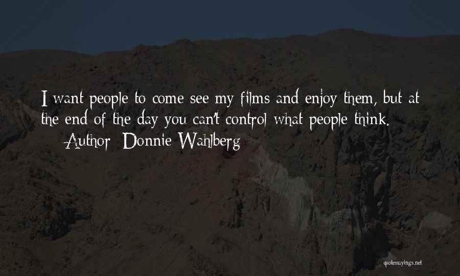 Donnie Wahlberg Quotes: I Want People To Come See My Films And Enjoy Them, But At The End Of The Day You Can't