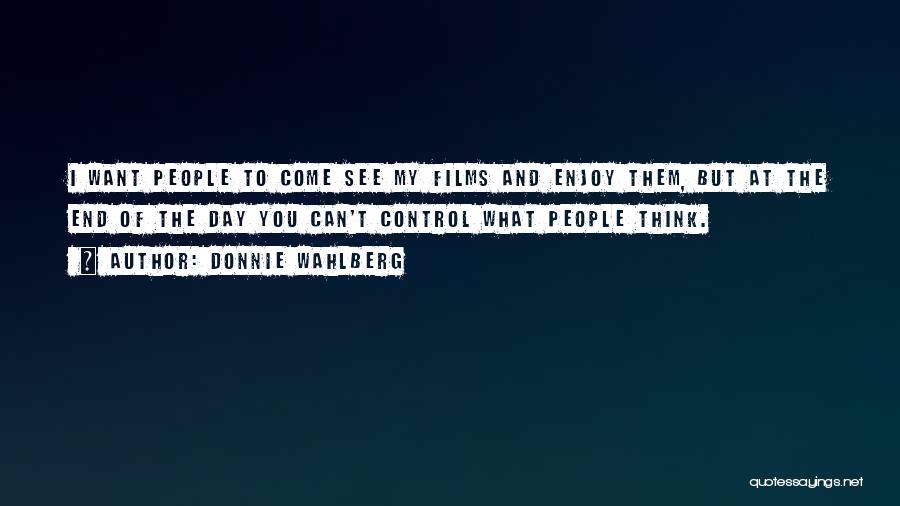 Donnie Wahlberg Quotes: I Want People To Come See My Films And Enjoy Them, But At The End Of The Day You Can't