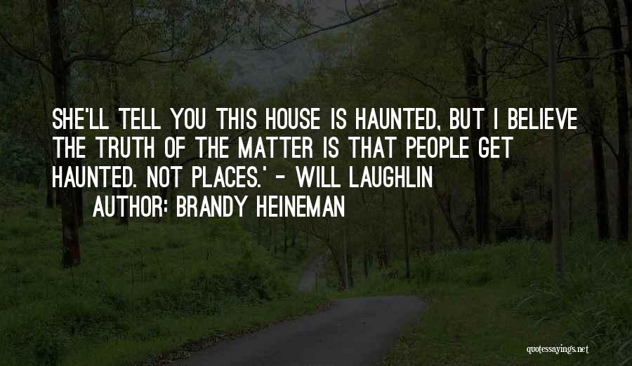 Brandy Heineman Quotes: She'll Tell You This House Is Haunted, But I Believe The Truth Of The Matter Is That People Get Haunted.