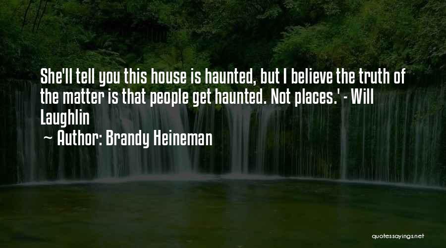 Brandy Heineman Quotes: She'll Tell You This House Is Haunted, But I Believe The Truth Of The Matter Is That People Get Haunted.