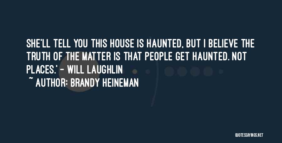 Brandy Heineman Quotes: She'll Tell You This House Is Haunted, But I Believe The Truth Of The Matter Is That People Get Haunted.