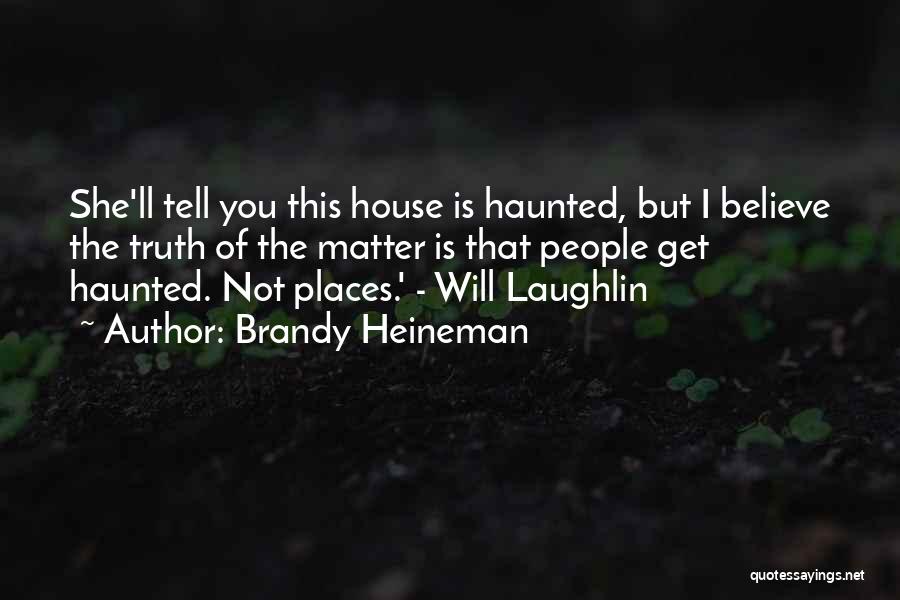 Brandy Heineman Quotes: She'll Tell You This House Is Haunted, But I Believe The Truth Of The Matter Is That People Get Haunted.