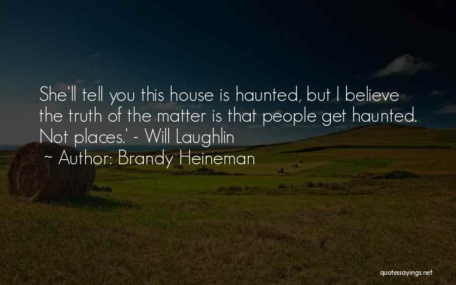 Brandy Heineman Quotes: She'll Tell You This House Is Haunted, But I Believe The Truth Of The Matter Is That People Get Haunted.