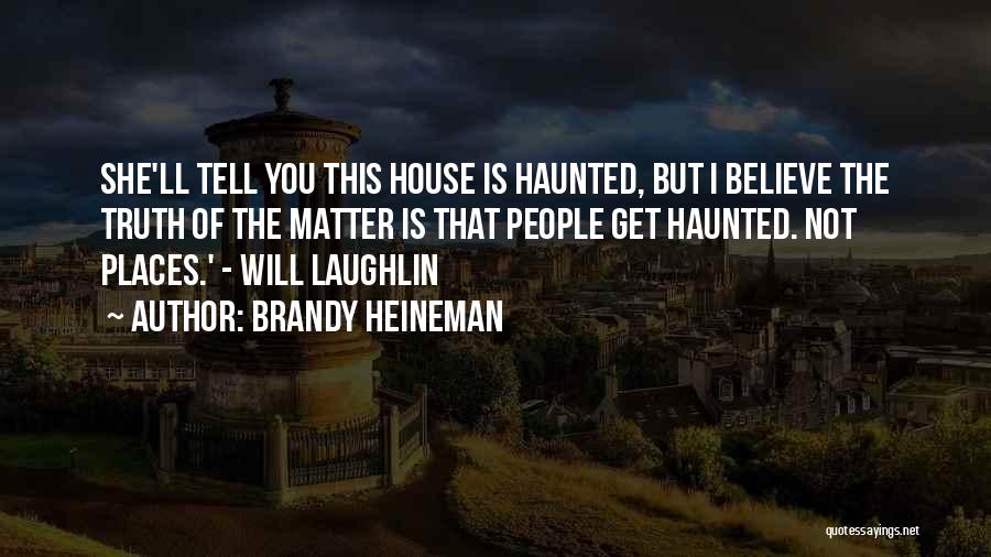 Brandy Heineman Quotes: She'll Tell You This House Is Haunted, But I Believe The Truth Of The Matter Is That People Get Haunted.