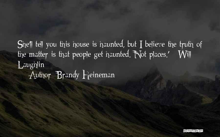 Brandy Heineman Quotes: She'll Tell You This House Is Haunted, But I Believe The Truth Of The Matter Is That People Get Haunted.