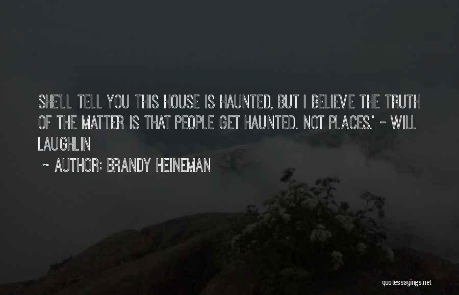Brandy Heineman Quotes: She'll Tell You This House Is Haunted, But I Believe The Truth Of The Matter Is That People Get Haunted.