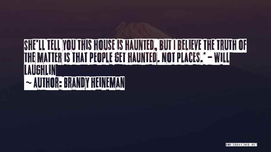 Brandy Heineman Quotes: She'll Tell You This House Is Haunted, But I Believe The Truth Of The Matter Is That People Get Haunted.