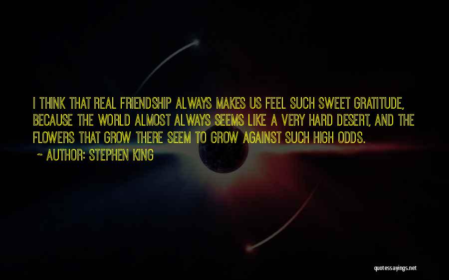 Stephen King Quotes: I Think That Real Friendship Always Makes Us Feel Such Sweet Gratitude, Because The World Almost Always Seems Like A