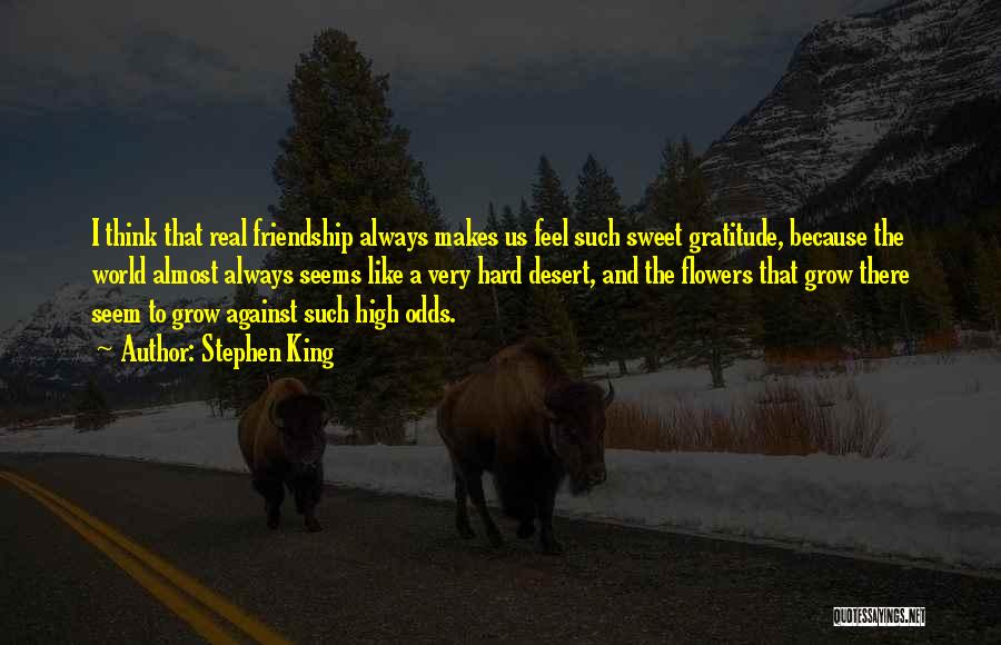 Stephen King Quotes: I Think That Real Friendship Always Makes Us Feel Such Sweet Gratitude, Because The World Almost Always Seems Like A