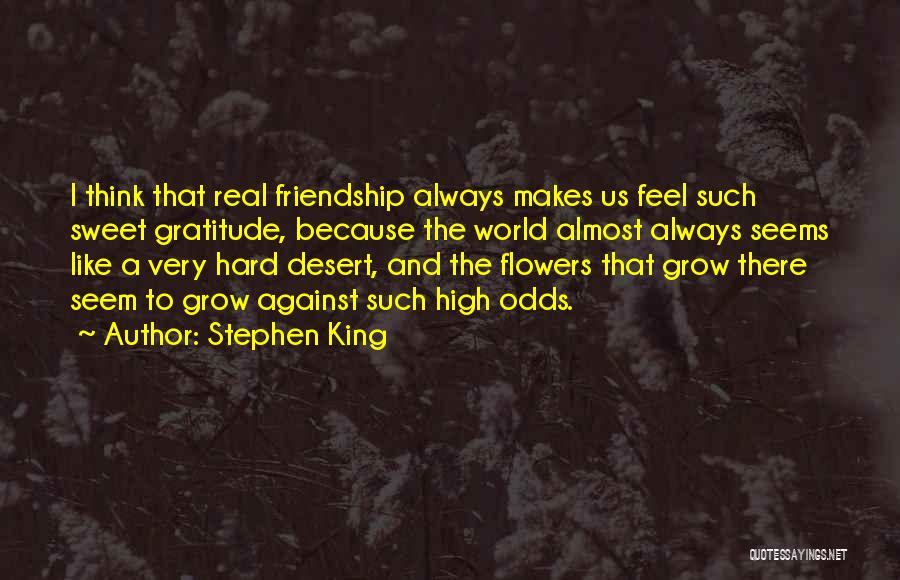 Stephen King Quotes: I Think That Real Friendship Always Makes Us Feel Such Sweet Gratitude, Because The World Almost Always Seems Like A